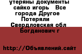 утеряны документы сайко игорь - Все города Другое » Потеряли   . Свердловская обл.,Богданович г.